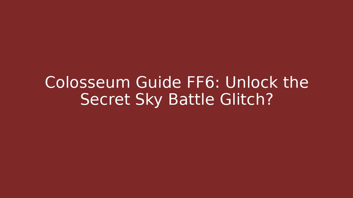 Colosseum Guide FF6: Unlock the Secret Sky Battle Glitch?