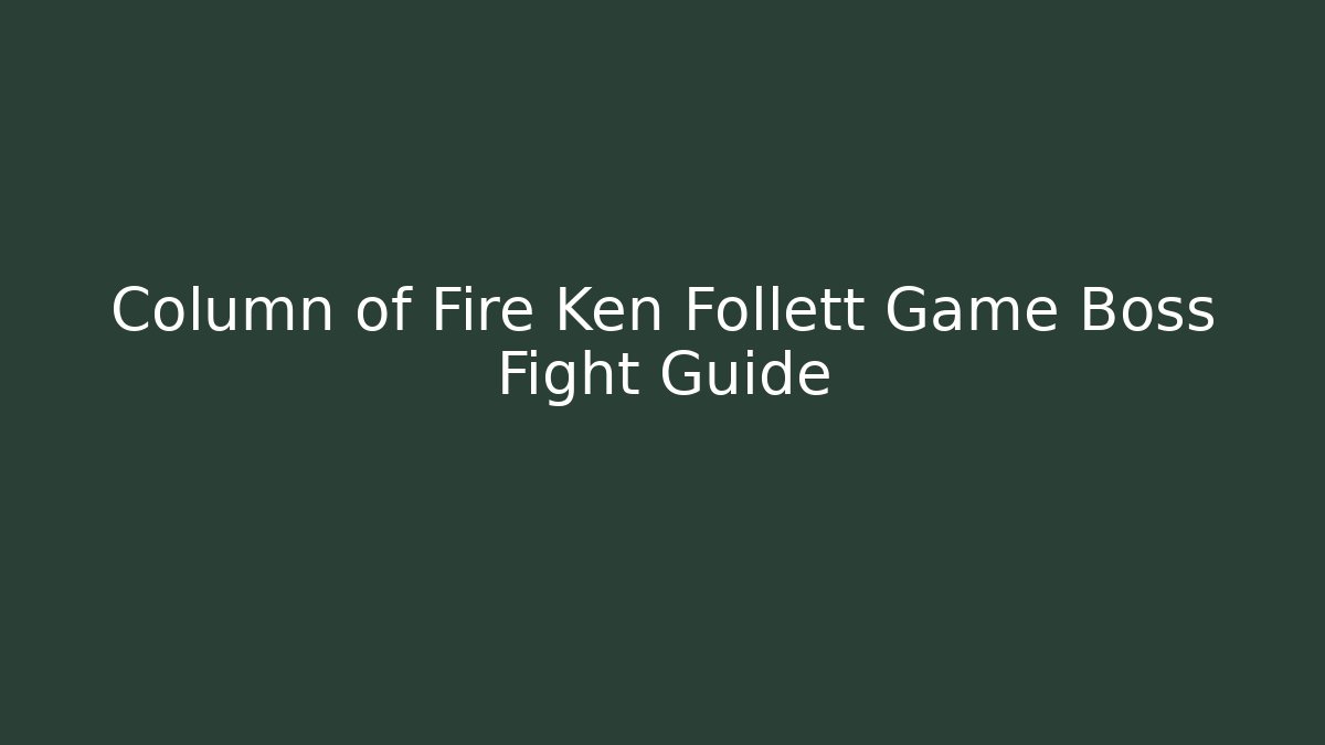 Column of Fire Ken Follett Game Boss Fight Guide