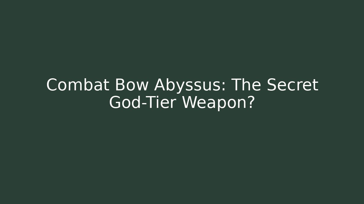 Combat Bow Abyssus: The Secret God-Tier Weapon?