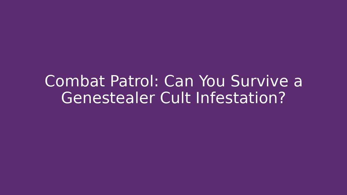 Combat Patrol: Can You Survive a Genestealer Cult Infestation?