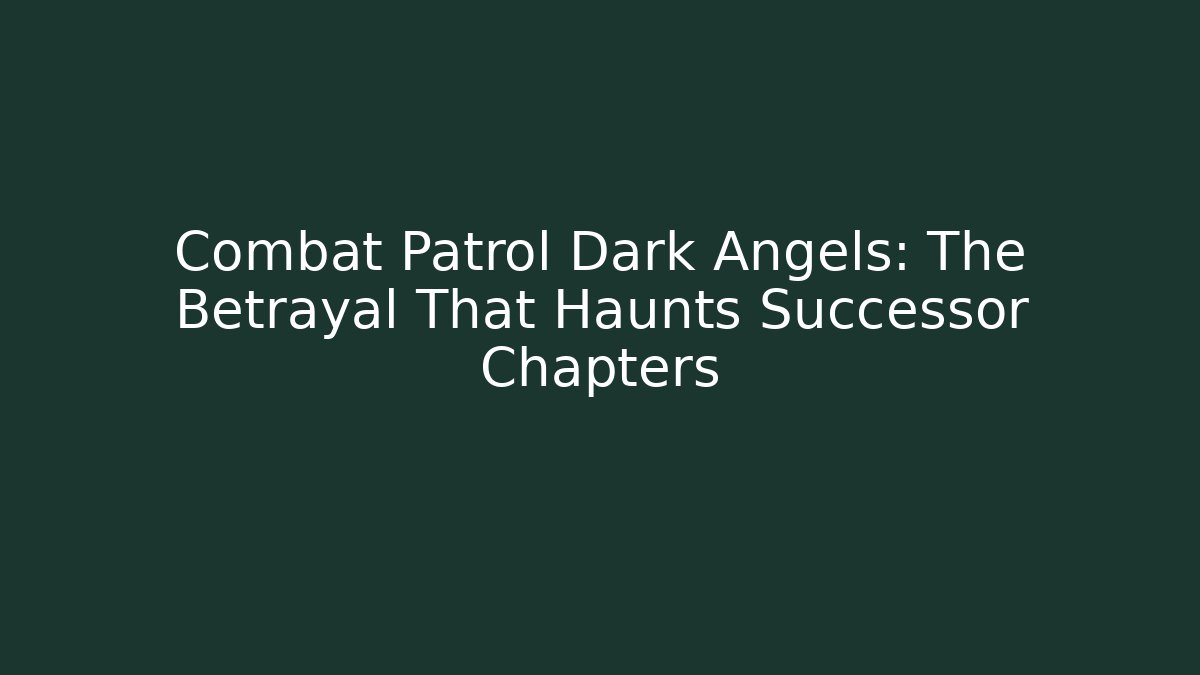 Combat Patrol Dark Angels: The Betrayal That Haunts Successor Chapters
