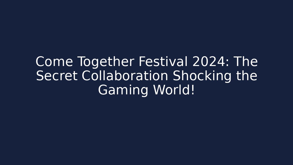 Come Together Festival 2024: The Secret Collaboration Shocking the Gaming World!