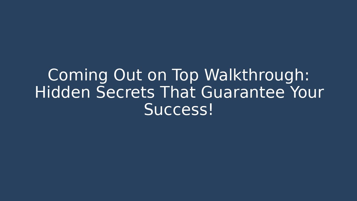 Coming Out on Top Walkthrough: Hidden Secrets That Guarantee Your Success!