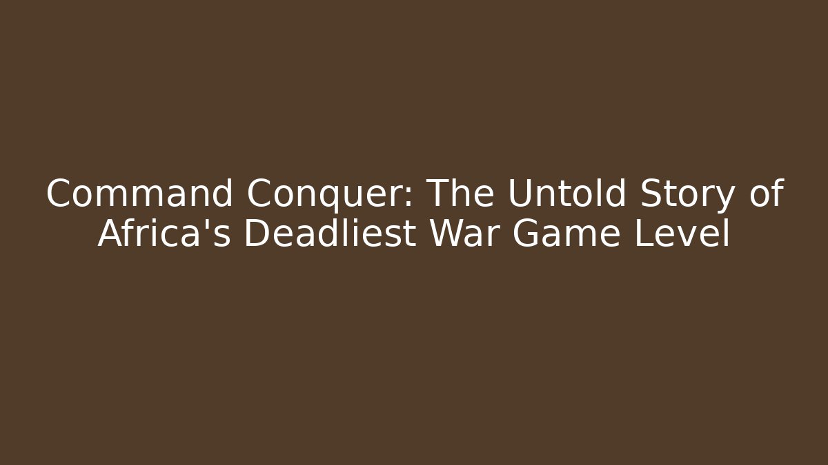 Command Conquer: The Untold Story of Africa's Deadliest War Game Level