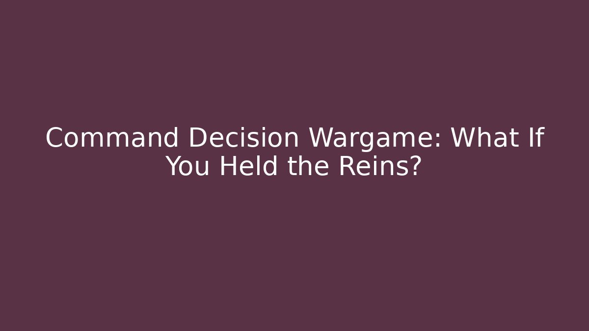Command Decision Wargame: What If You Held the Reins?
