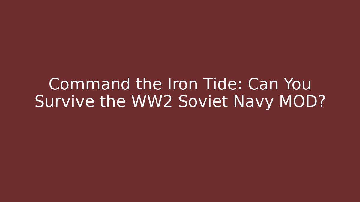 Command the Iron Tide: Can You Survive the WW2 Soviet Navy MOD? - Vintage E-Juice
