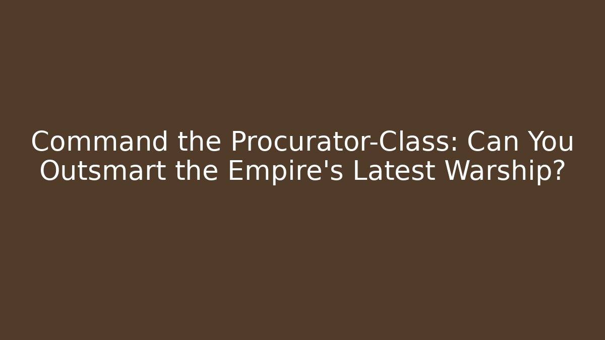 Command the Procurator-Class: Can You Outsmart the Empire’s Latest Warship?