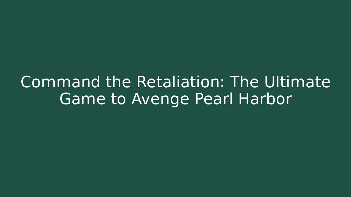 Command the Retaliation: The Ultimate Game to Avenge Pearl Harbor