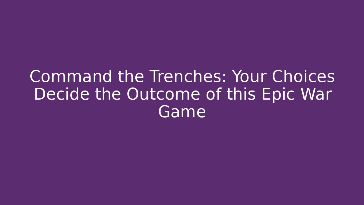Command the Trenches: Your Choices Decide the Outcome of this Epic War Game