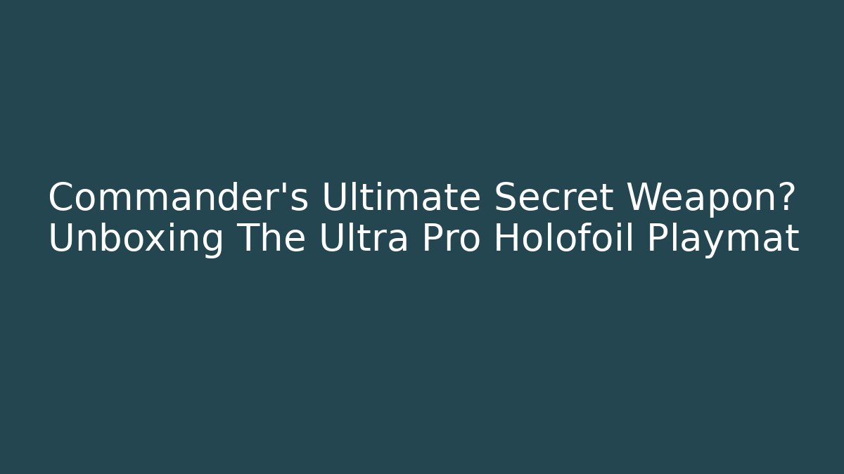 Commander's Ultimate Secret Weapon? Unboxing The Ultra Pro Holofoil Playmat