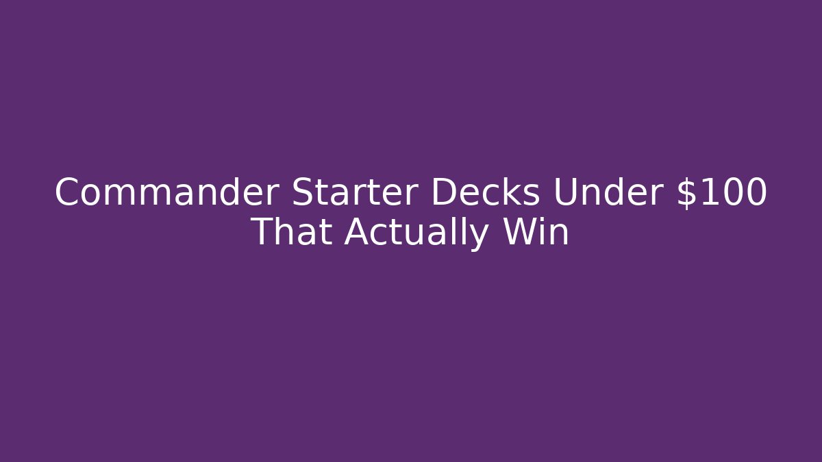 Commander Starter Decks Under $100 That Actually Win - Vintage E-Juice