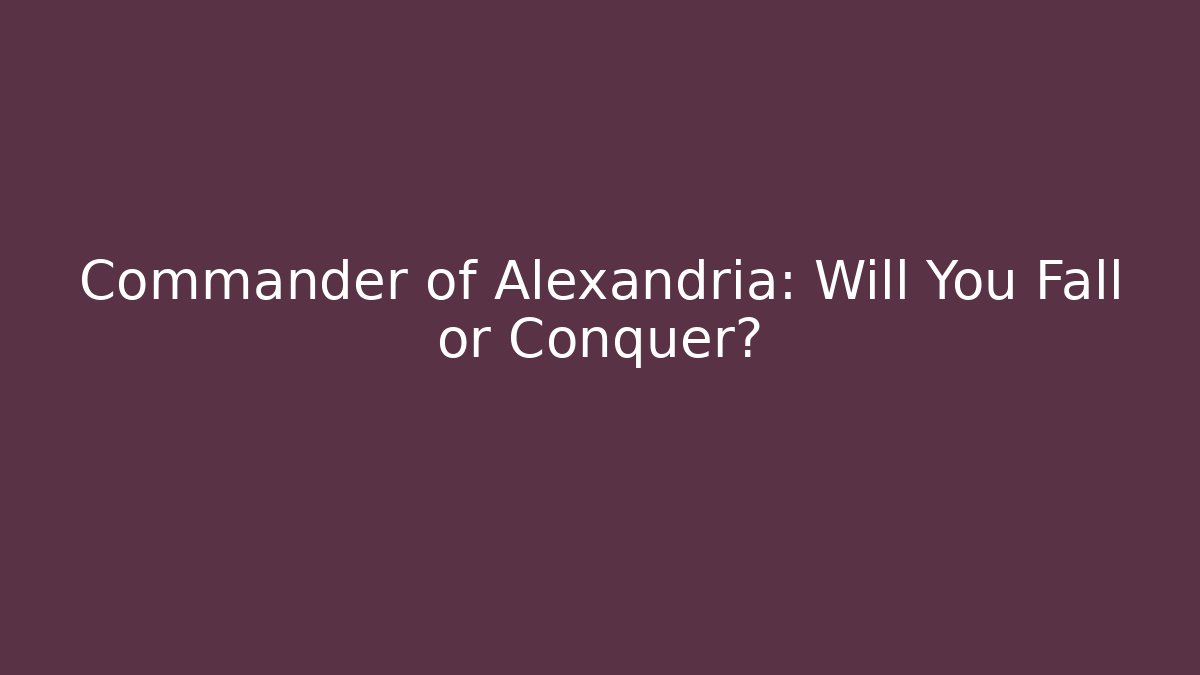 Commander of Alexandria: Will You Fall or Conquer?