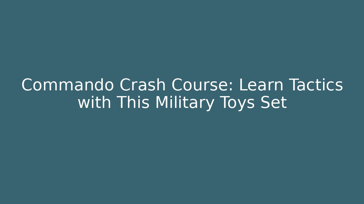Commando Crash Course: Learn Tactics with This Military Toys Set
