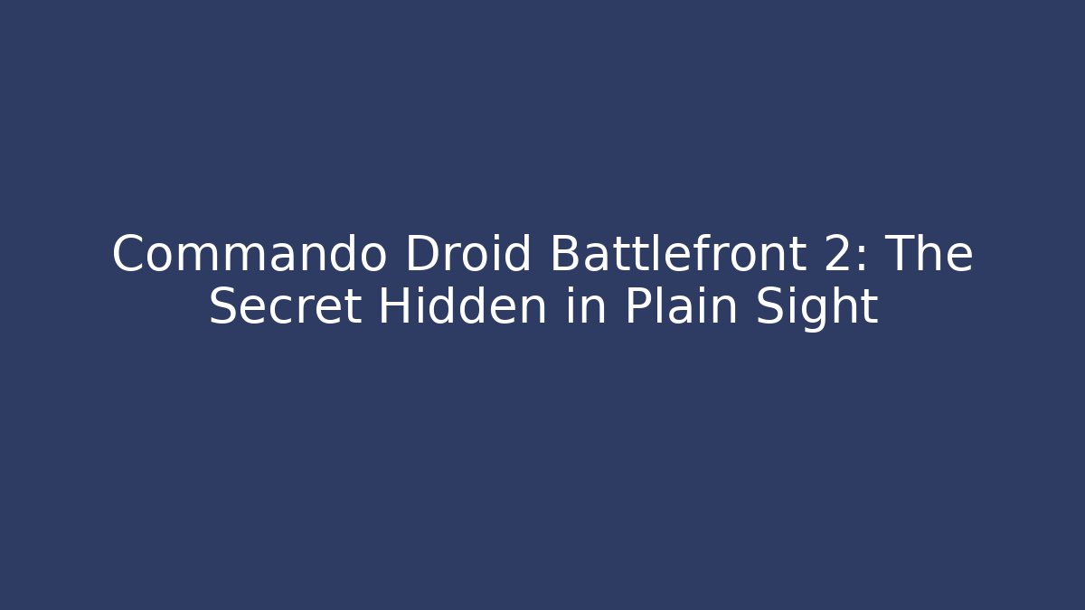 Commando Droid Battlefront 2: The Secret Hidden in Plain Sight