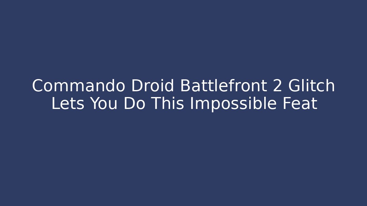 Commando Droid Battlefront 2 Glitch Lets You Do This Impossible Feat - Vintage E-Juice