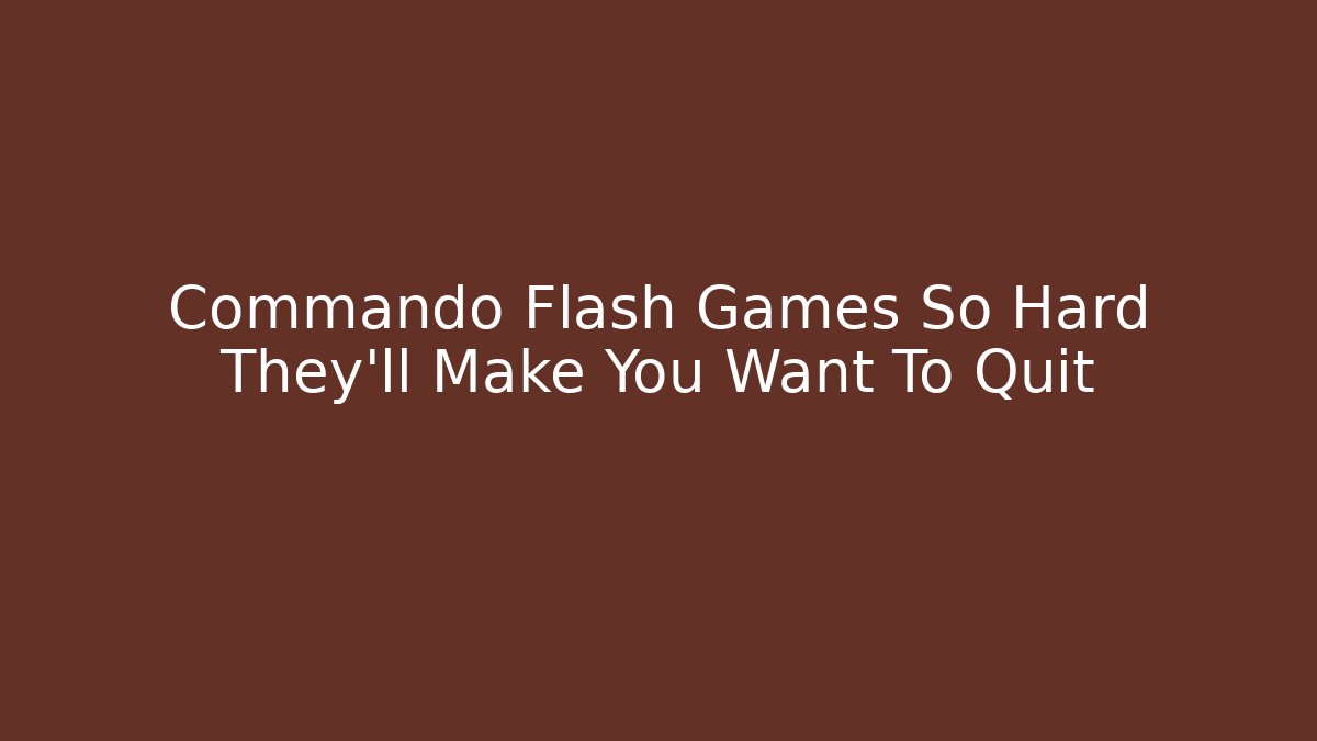 Commando Flash Games So Hard They'll Make You Want To Quit