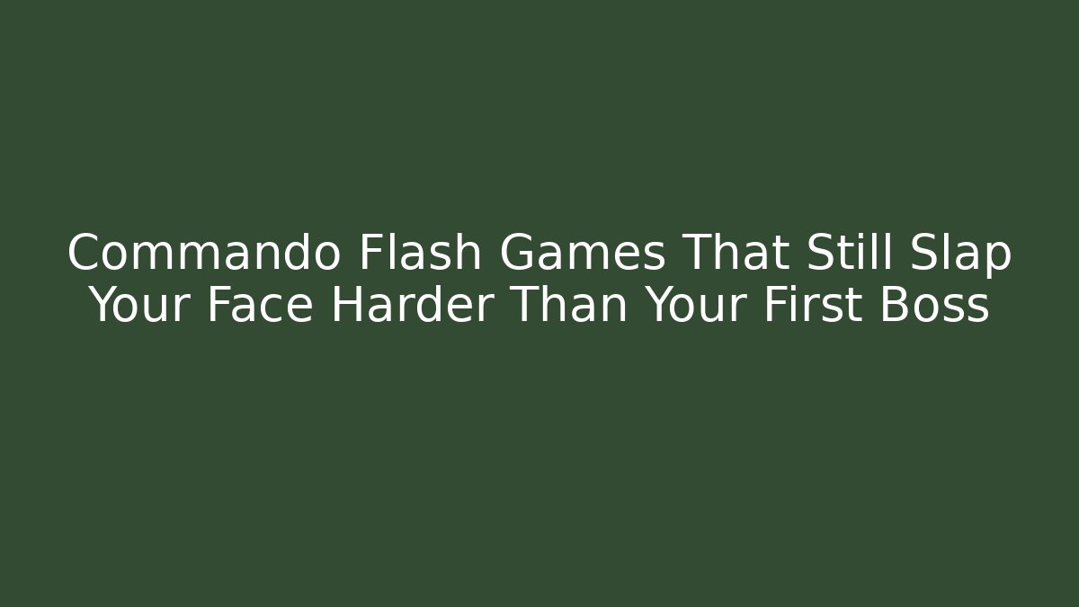 Commando Flash Games That Still Slap Your Face Harder Than Your First Boss