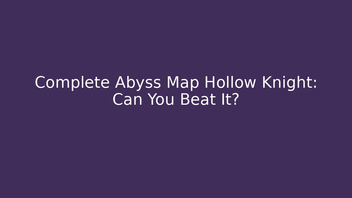 Complete Abyss Map Hollow Knight: Can You Beat It?