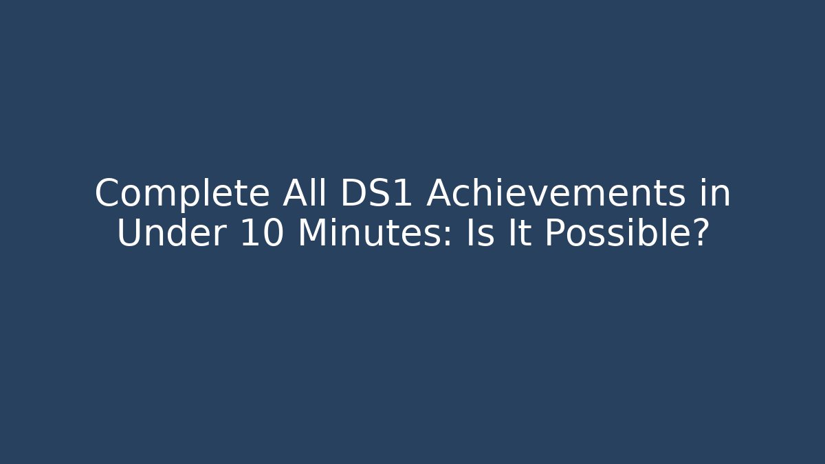 Complete All DS1 Achievements in Under 10 Minutes: Is It Possible?