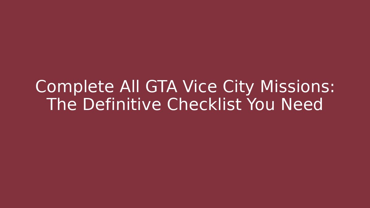 Complete All GTA Vice City Missions: The Definitive Checklist You Need