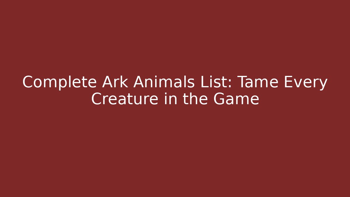 Complete Ark Animals List: Tame Every Creature in the Game