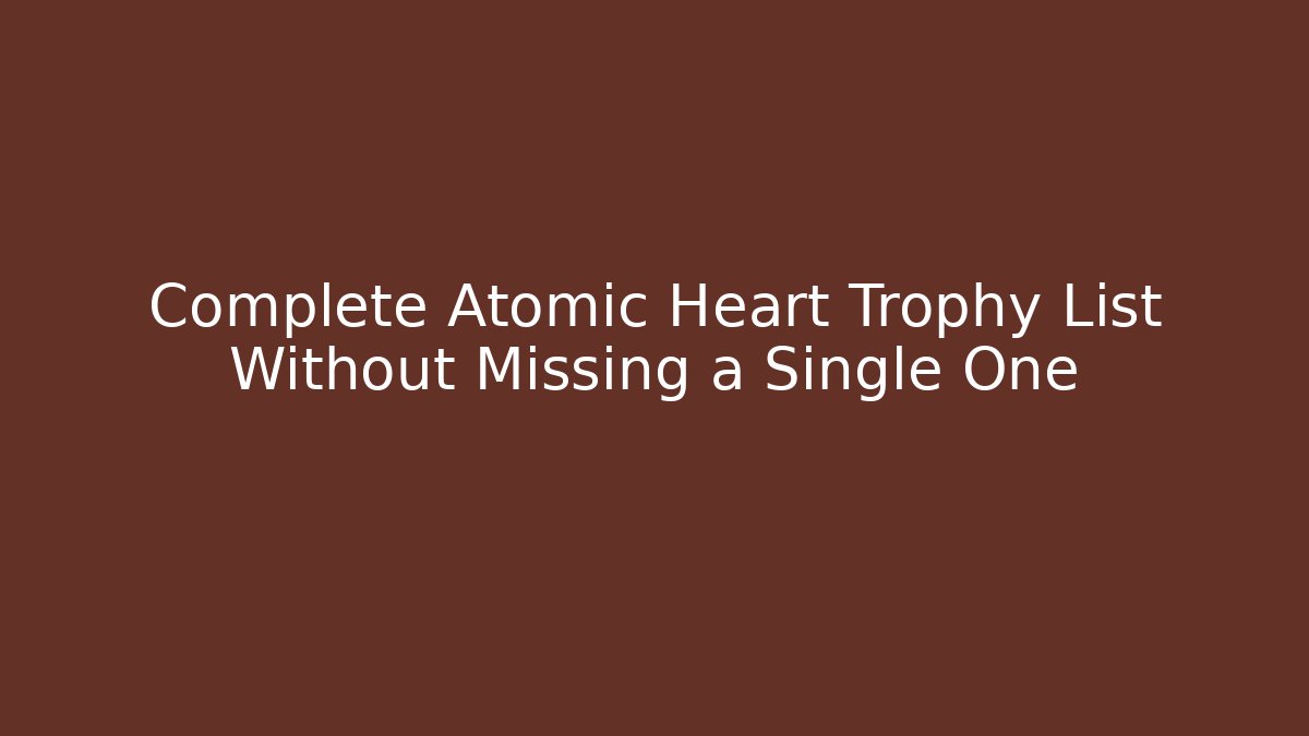 Complete Atomic Heart Trophy List Without Missing a Single One - Vintage E-Juice