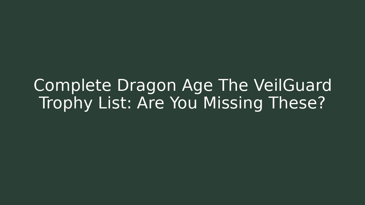 Complete Dragon Age The VeilGuard Trophy List: Are You Missing These?