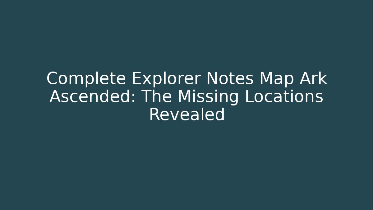 Complete Explorer Notes Map Ark Ascended: The Missing Locations Revealed