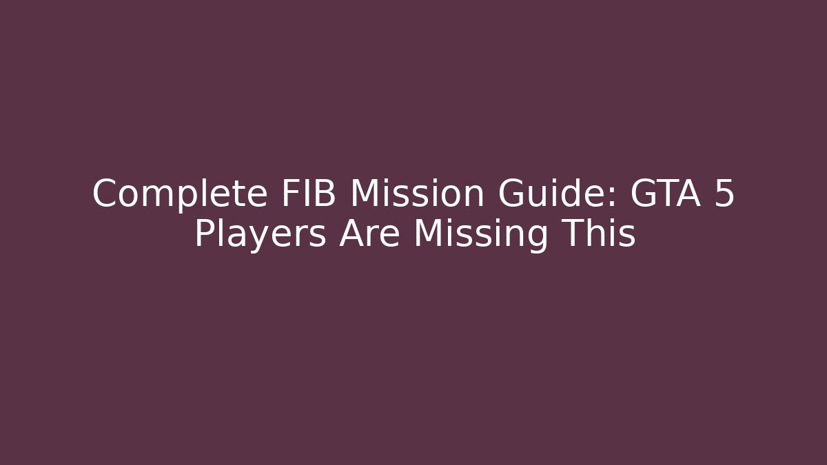 Complete FIB Mission Guide: GTA 5 Players Are Missing This