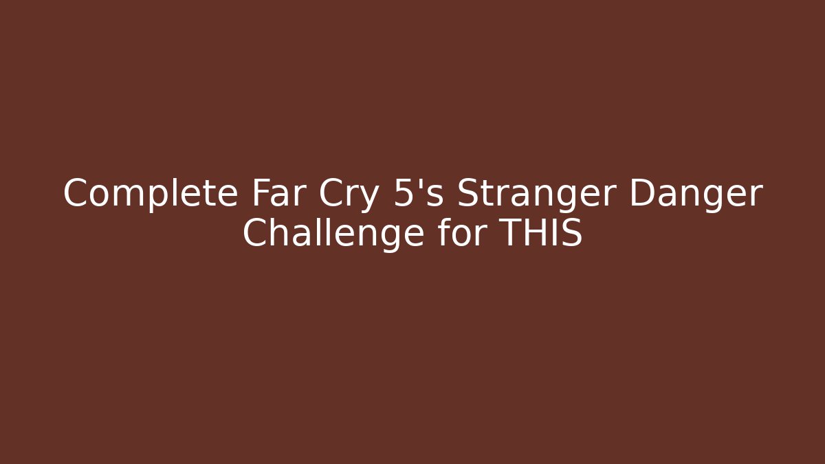 Complete Far Cry 5's Stranger Danger Challenge for THIS