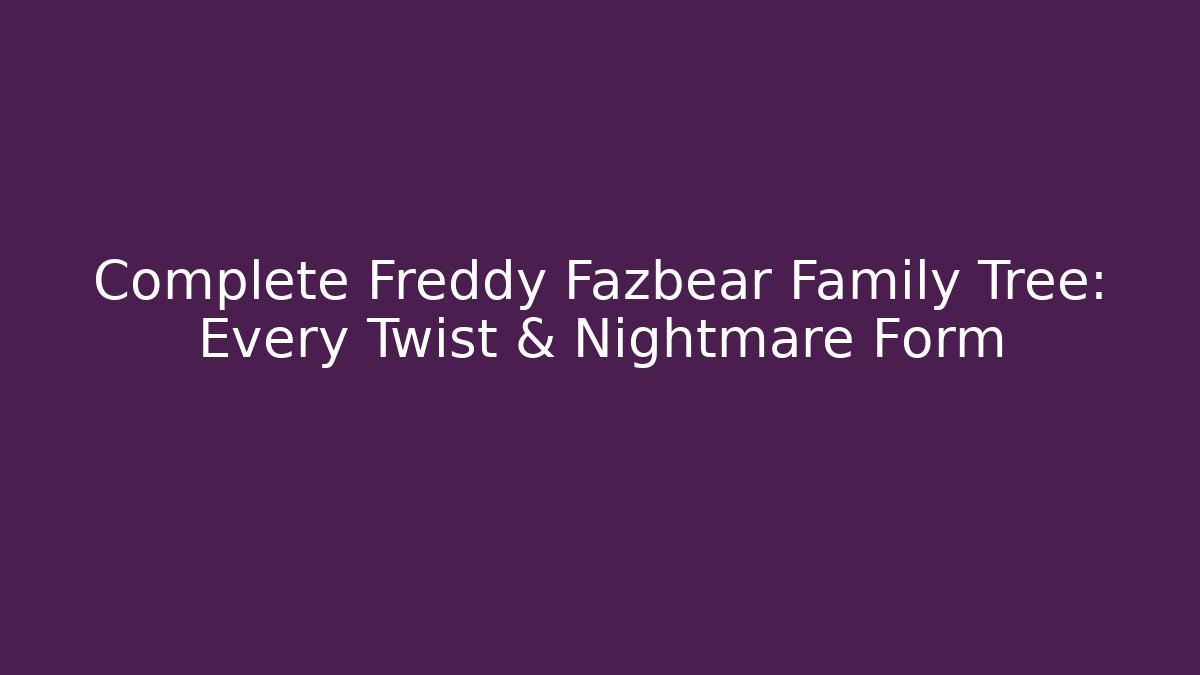 Complete Freddy Fazbear Family Tree: Every Twist & Nightmare Form