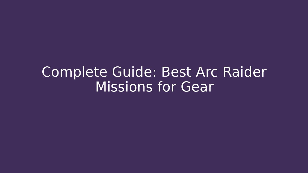 Complete Guide: Best Arc Raider Missions for Gear