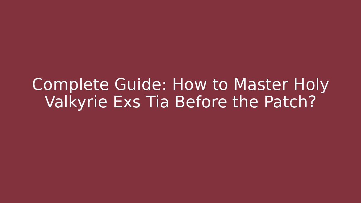 Complete Guide: How to Master Holy Valkyrie Exs Tia Before the Patch? - Vintage E-Juice