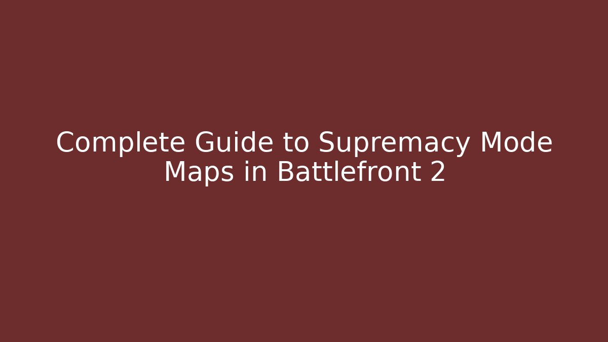 Complete Guide to Supremacy Mode Maps in Battlefront 2