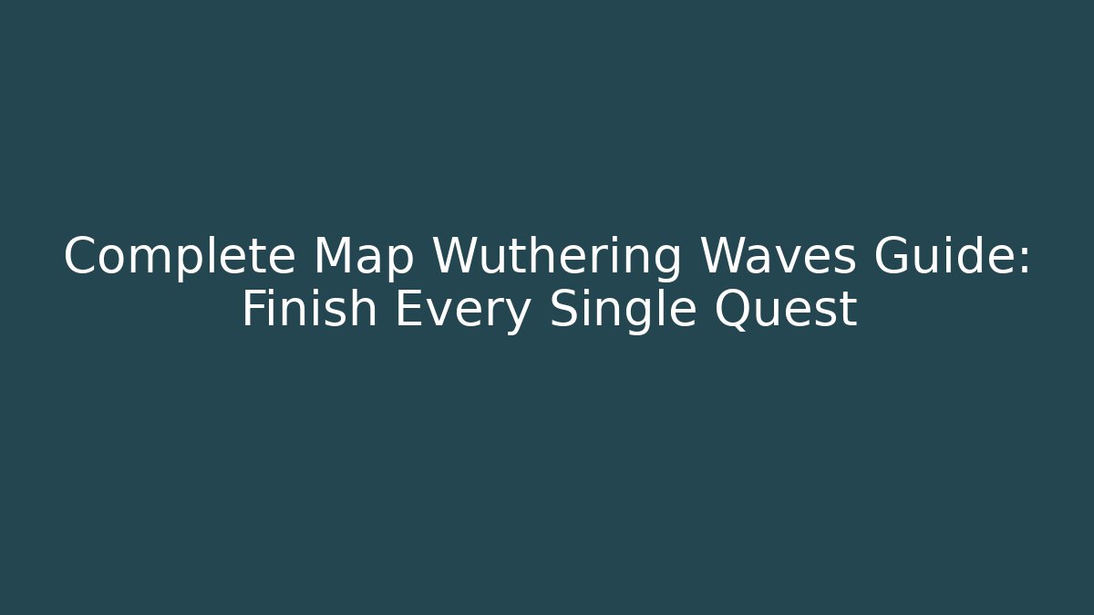 Complete Map Wuthering Waves Guide: Finish Every Single Quest