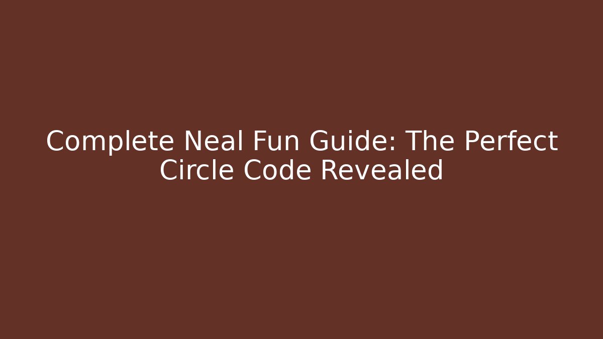Complete Neal Fun Guide: The Perfect Circle Code Revealed