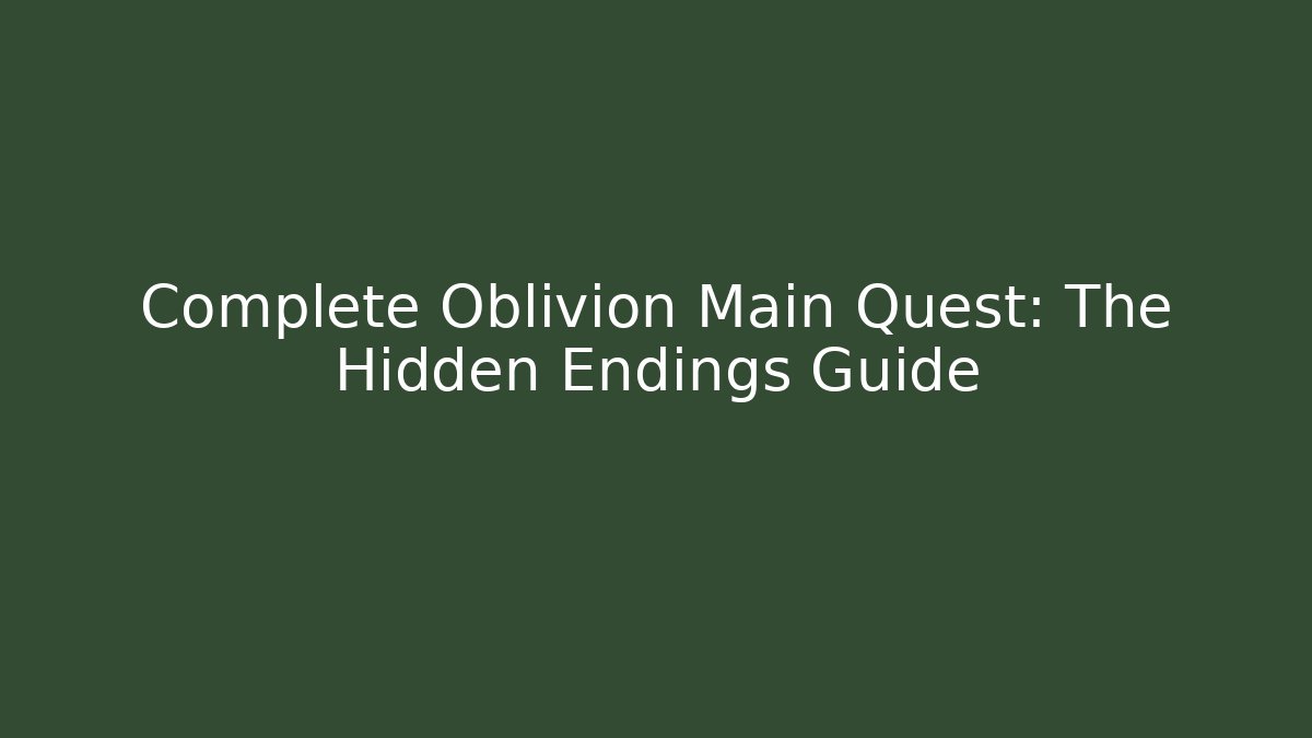 Complete Oblivion Main Quest: The Hidden Endings Guide