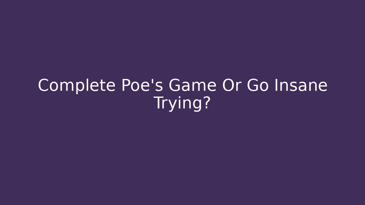 Complete Poe's Game Or Go Insane Trying?