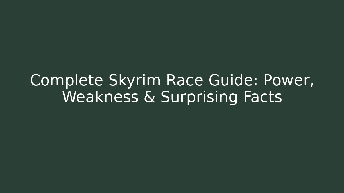 Complete Skyrim Race Guide: Power, Weakness & Surprising Facts