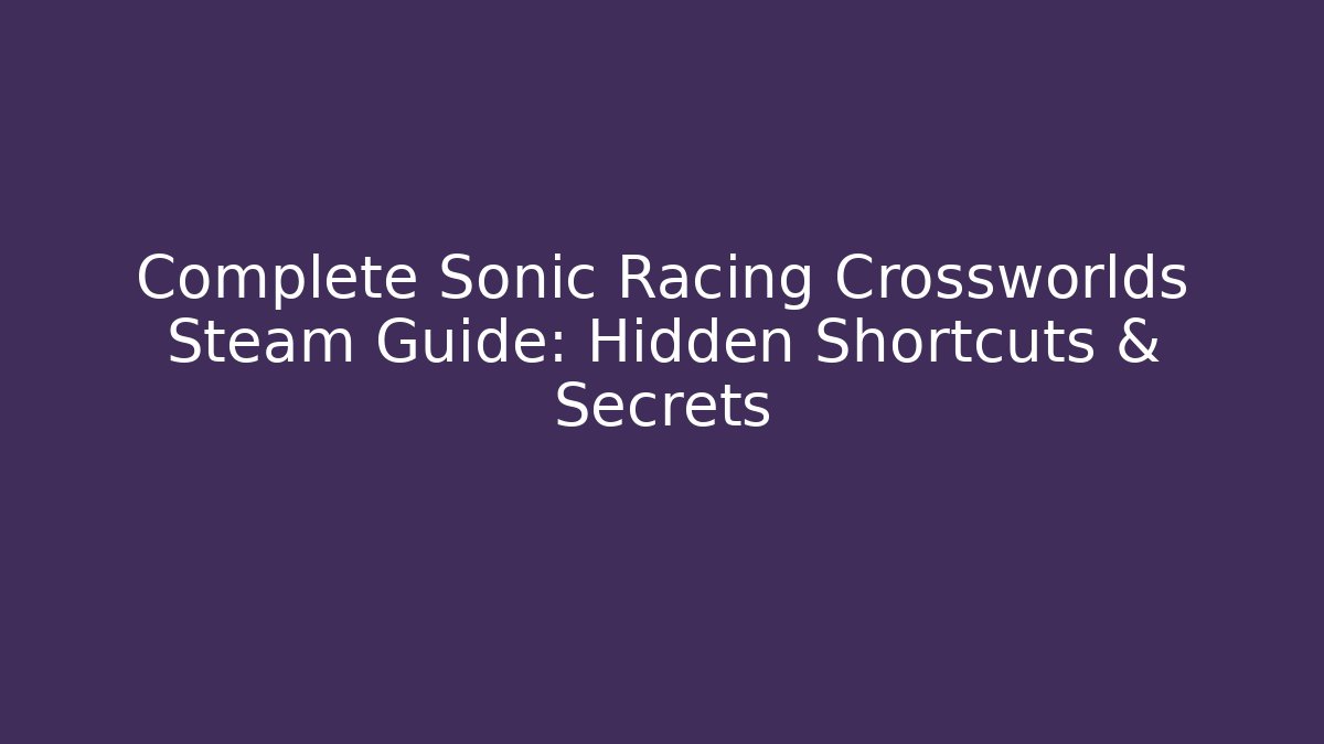 Complete Sonic Racing Crossworlds Steam Guide: Hidden Shortcuts & Secrets