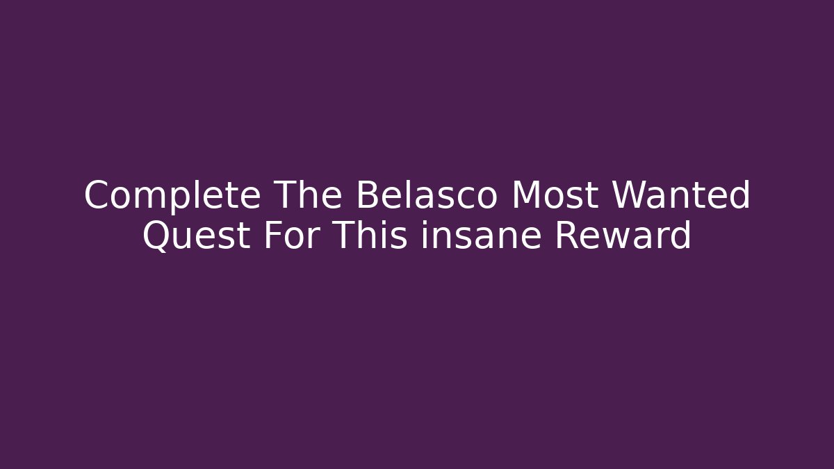 Complete The Belasco Most Wanted Quest For This insane Reward