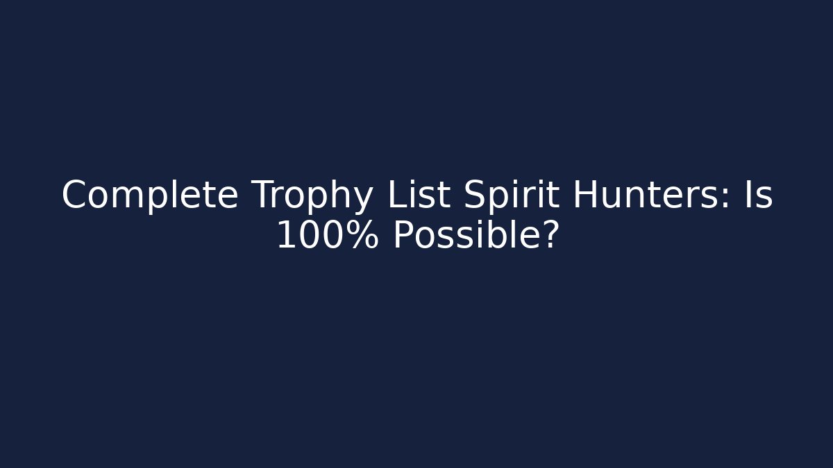 Complete Trophy List Spirit Hunters: Is 100% Possible?