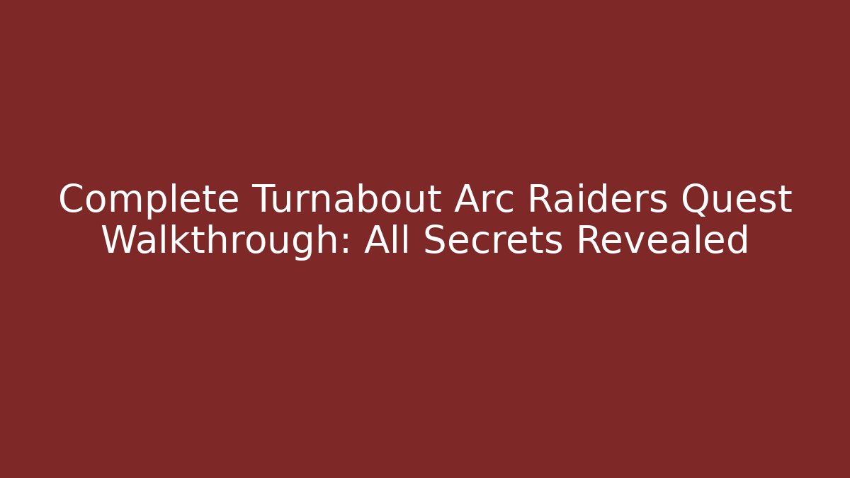 Complete Turnabout Arc Raiders Quest Walkthrough: All Secrets Revealed