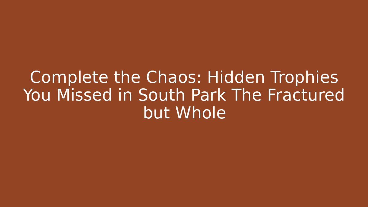 Complete the Chaos: Hidden Trophies You Missed in South Park The Fractured but Whole