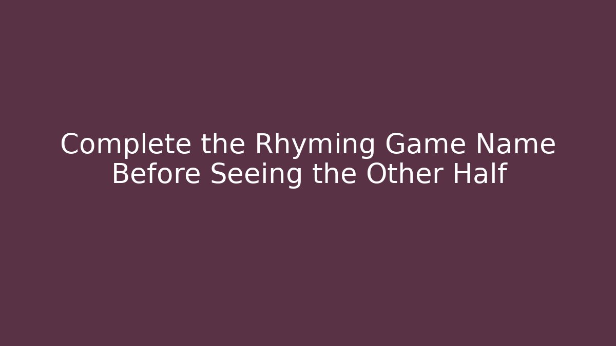Complete the Rhyming Game Name Before Seeing the Other Half