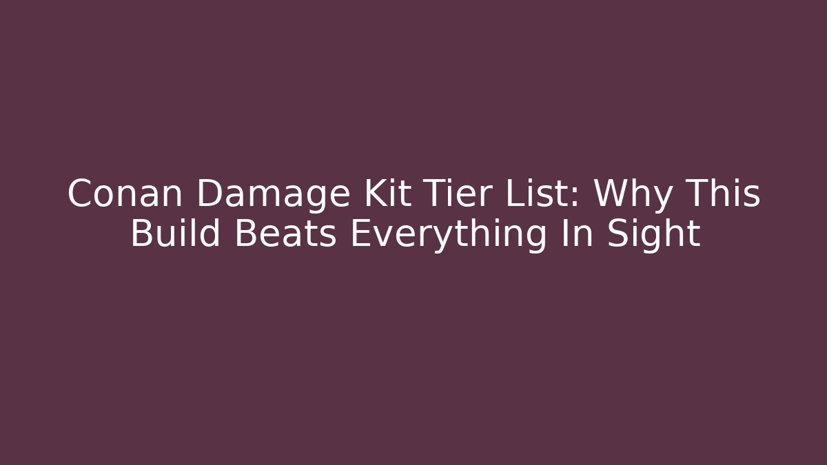 Conan Damage Kit Tier List: Why This Build Beats Everything In Sight