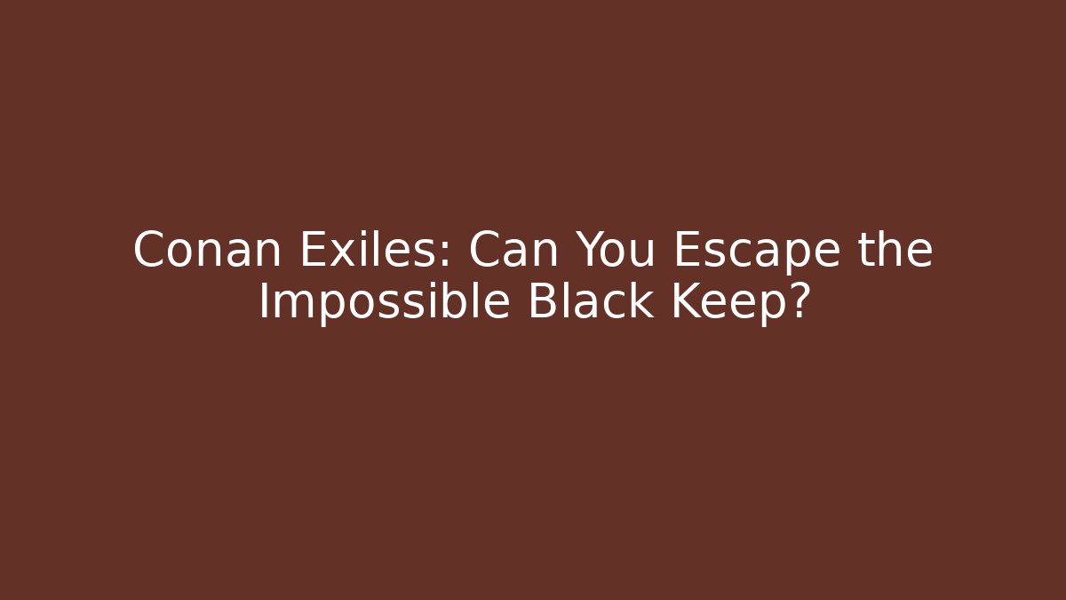 Conan Exiles: Can You Escape the Impossible Black Keep? - Vintage E-Juice