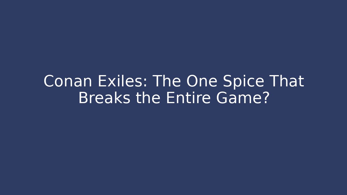 Conan Exiles: The One Spice That Breaks the Entire Game?