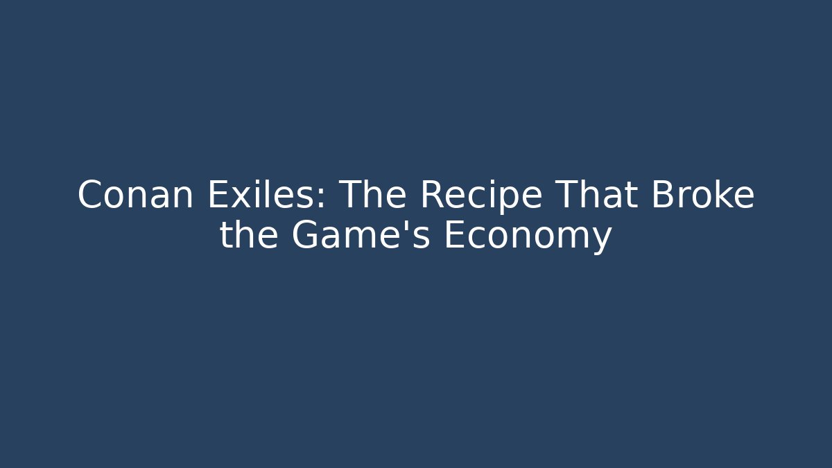 Conan Exiles: The Recipe That Broke the Game’s Economy