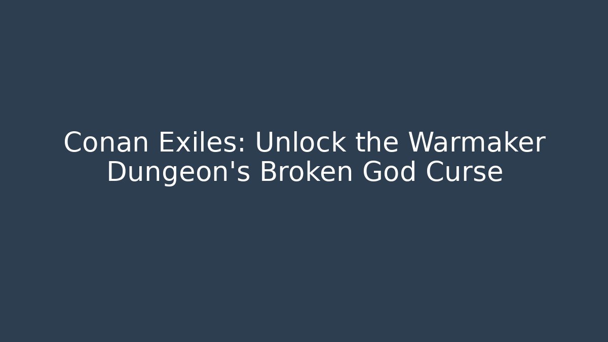 Conan Exiles: Unlock the Warmaker Dungeon's Broken God Curse